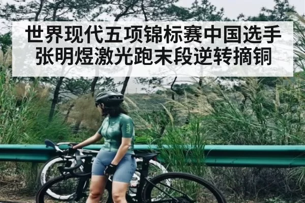 世界现代五项锦标赛中国选手张明煜激光跑末段逆转摘铜
